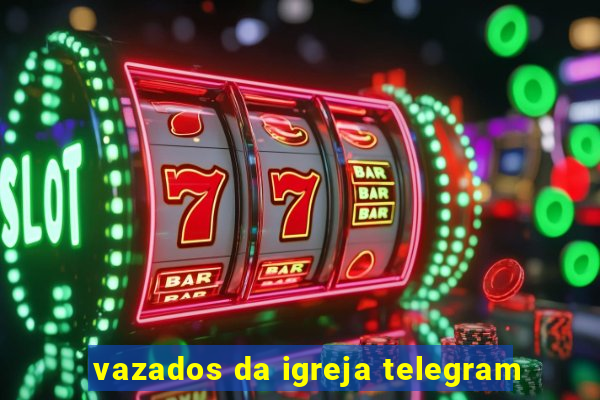 vazados da igreja telegram